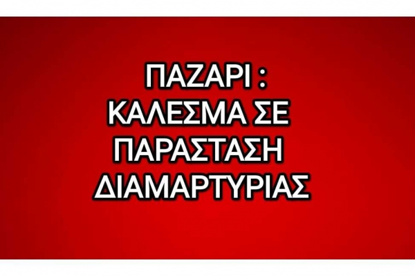 ΚΑΛΕΣΜΑ ΣΕ ΠΑΡΑΣΤΑΣΗ ΔΙΑΜΑΡΤΥΡΙΑΣ ΓΙΑ ΤΟ ΠΑΖΑΡΙ